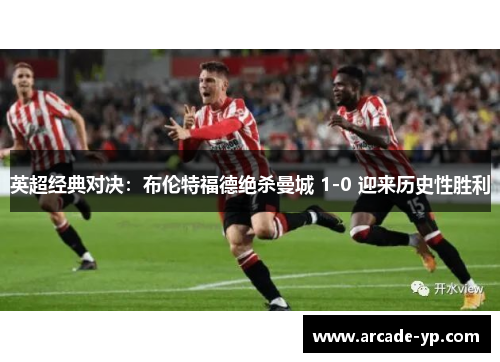 英超经典对决：布伦特福德绝杀曼城 1-0 迎来历史性胜利