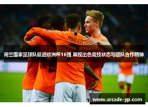 荷兰国家足球队挺进欧洲杯16强 展现出色竞技状态与团队合作精神