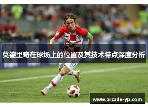 莫德里奇在球场上的位置及其技术特点深度分析