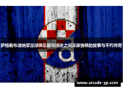 萨格勒布迪纳摩足球俱乐部与球迷之间深厚情感的故事与不朽传奇