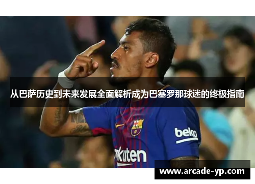 从巴萨历史到未来发展全面解析成为巴塞罗那球迷的终极指南