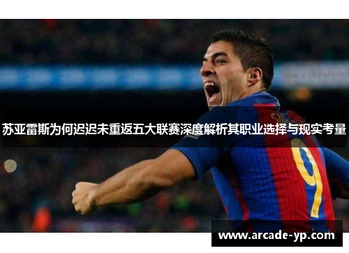 苏亚雷斯为何迟迟未重返五大联赛深度解析其职业选择与现实考量