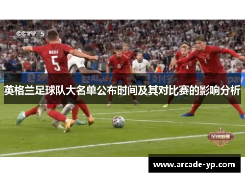 英格兰足球队大名单公布时间及其对比赛的影响分析