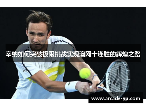 辛纳如何突破极限挑战实现澳网十连胜的辉煌之路