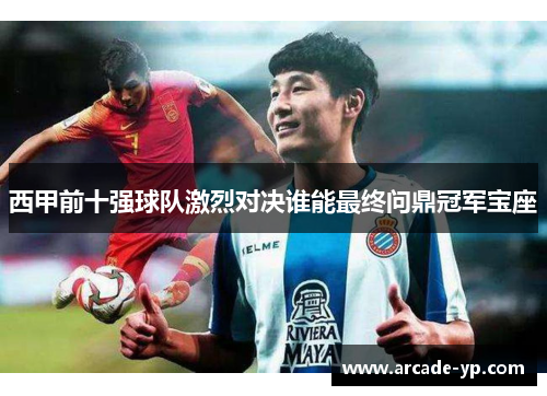 西甲前十强球队激烈对决谁能最终问鼎冠军宝座