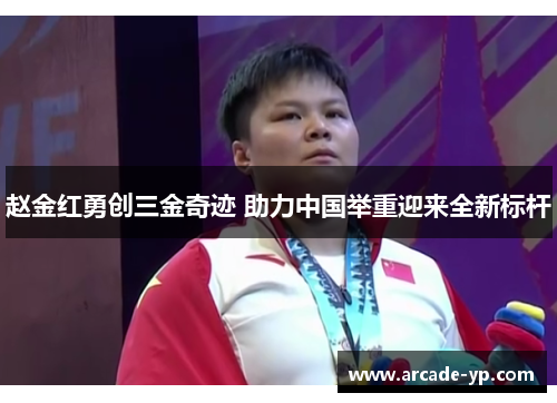 赵金红勇创三金奇迹 助力中国举重迎来全新标杆