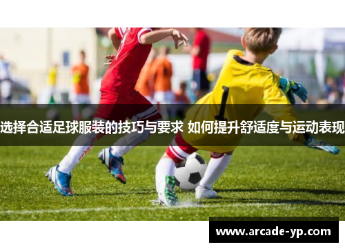 选择合适足球服装的技巧与要求 如何提升舒适度与运动表现