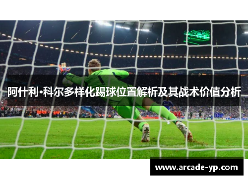 阿什利·科尔多样化踢球位置解析及其战术价值分析