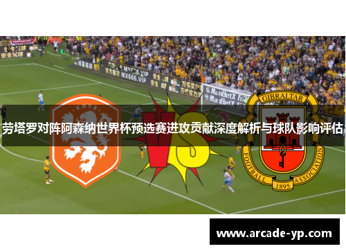 劳塔罗对阵阿森纳世界杯预选赛进攻贡献深度解析与球队影响评估