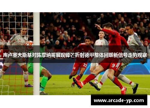 库卢塞夫斯基对阵摩纳哥展现锋芒折射德甲整体回暖新信号走势观察