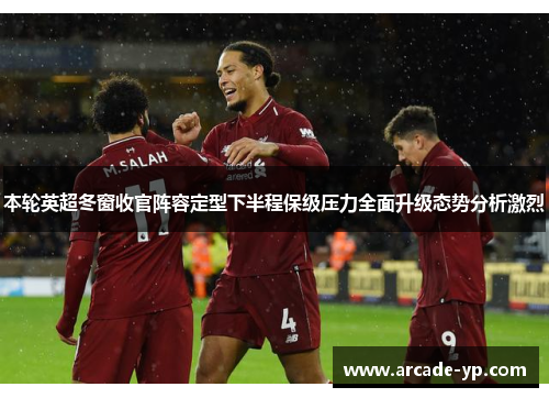 本轮英超冬窗收官阵容定型下半程保级压力全面升级态势分析激烈