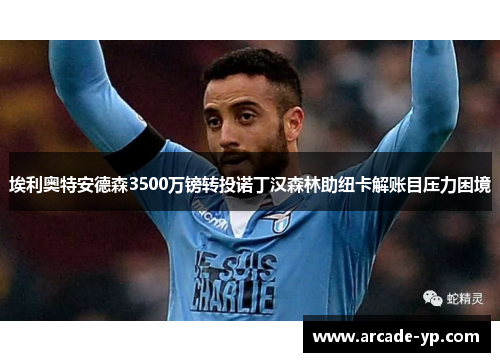 埃利奥特安德森3500万镑转投诺丁汉森林助纽卡解账目压力困境