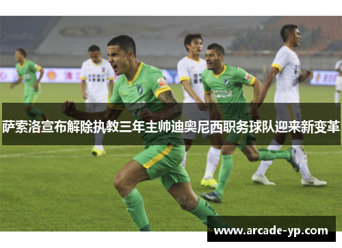 萨索洛宣布解除执教三年主帅迪奥尼西职务球队迎来新变革