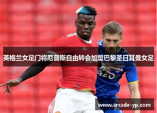 英格兰女足门将厄普斯自由转会加盟巴黎圣日耳曼女足