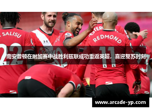 南安普顿在附加赛中战胜利兹联成功重返英超，喜迎复苏时刻